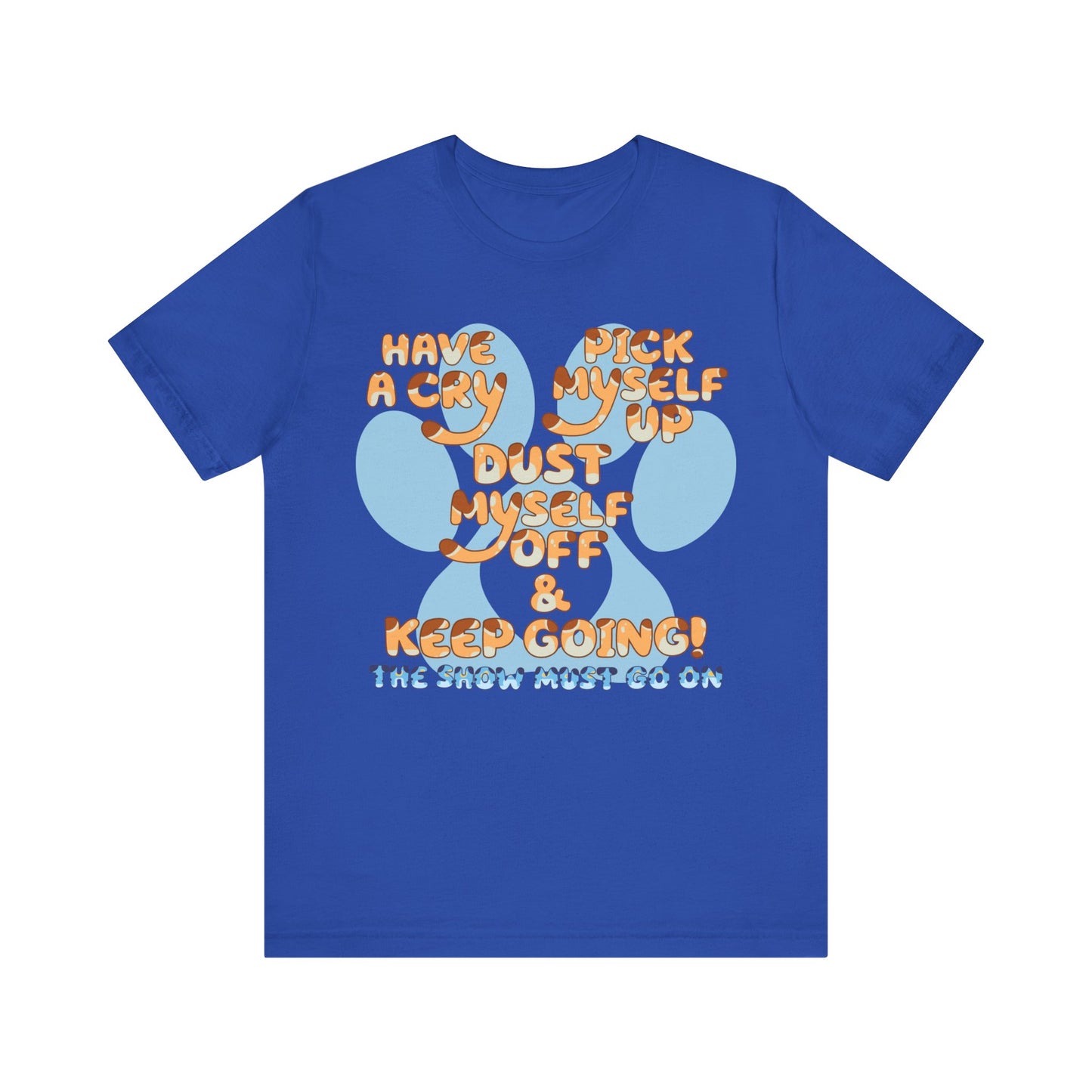 Have a Cry, Pick Myself Up, Dust Myself Off & Keep Going The Show Must Go On Inspirational Bluey Mom Font Bluey Inspired Unisex Fit Jersey Soft Bella Canvas Short Sleeve Bluey Mom T-shirt