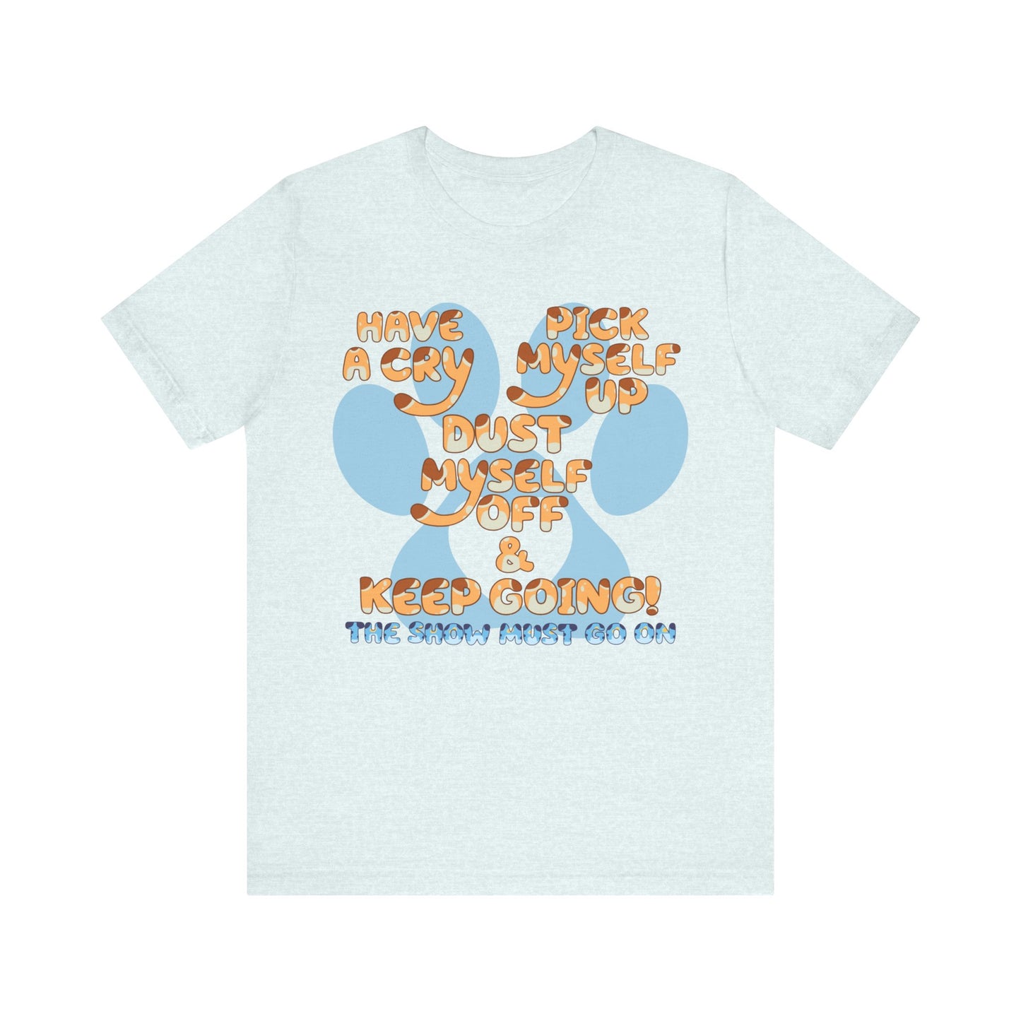 Have a Cry, Pick Myself Up, Dust Myself Off & Keep Going The Show Must Go On Inspirational Bluey Mom Font Bluey Inspired Unisex Fit Jersey Soft Bella Canvas Short Sleeve Bluey Mom T-shirt