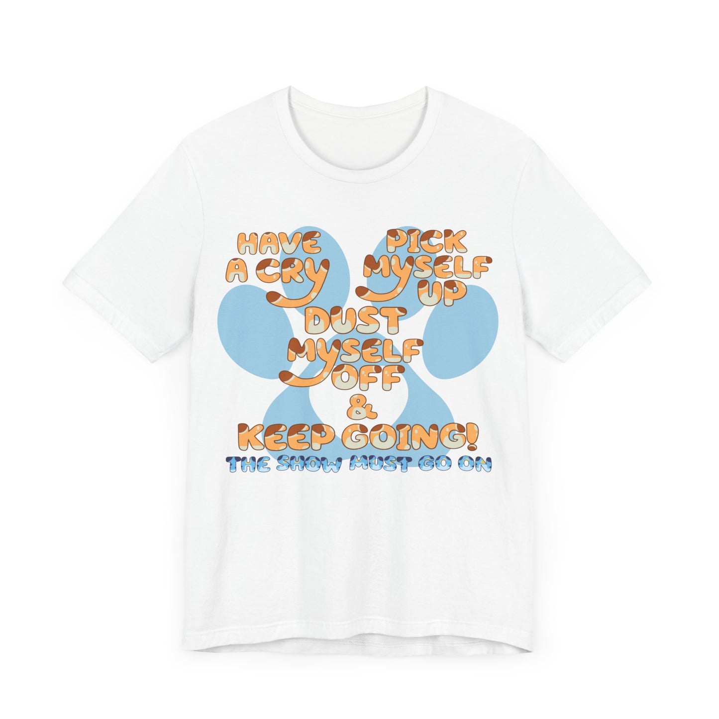 Have a Cry, Pick Myself Up, Dust Myself Off & Keep Going The Show Must Go On Inspirational Bluey Mom Font Bluey Inspired Unisex Fit Jersey Soft Bella Canvas Short Sleeve Bluey Mom T-shirt