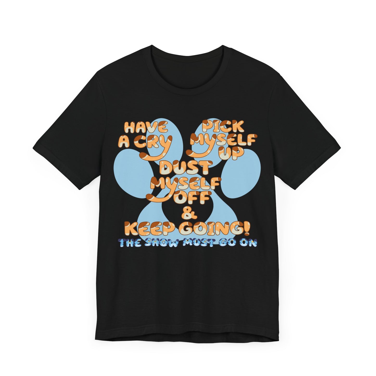 Have a Cry, Pick Myself Up, Dust Myself Off & Keep Going The Show Must Go On Inspirational Bluey Mom Font Bluey Inspired Unisex Fit Jersey Soft Bella Canvas Short Sleeve Bluey Mom T-shirt