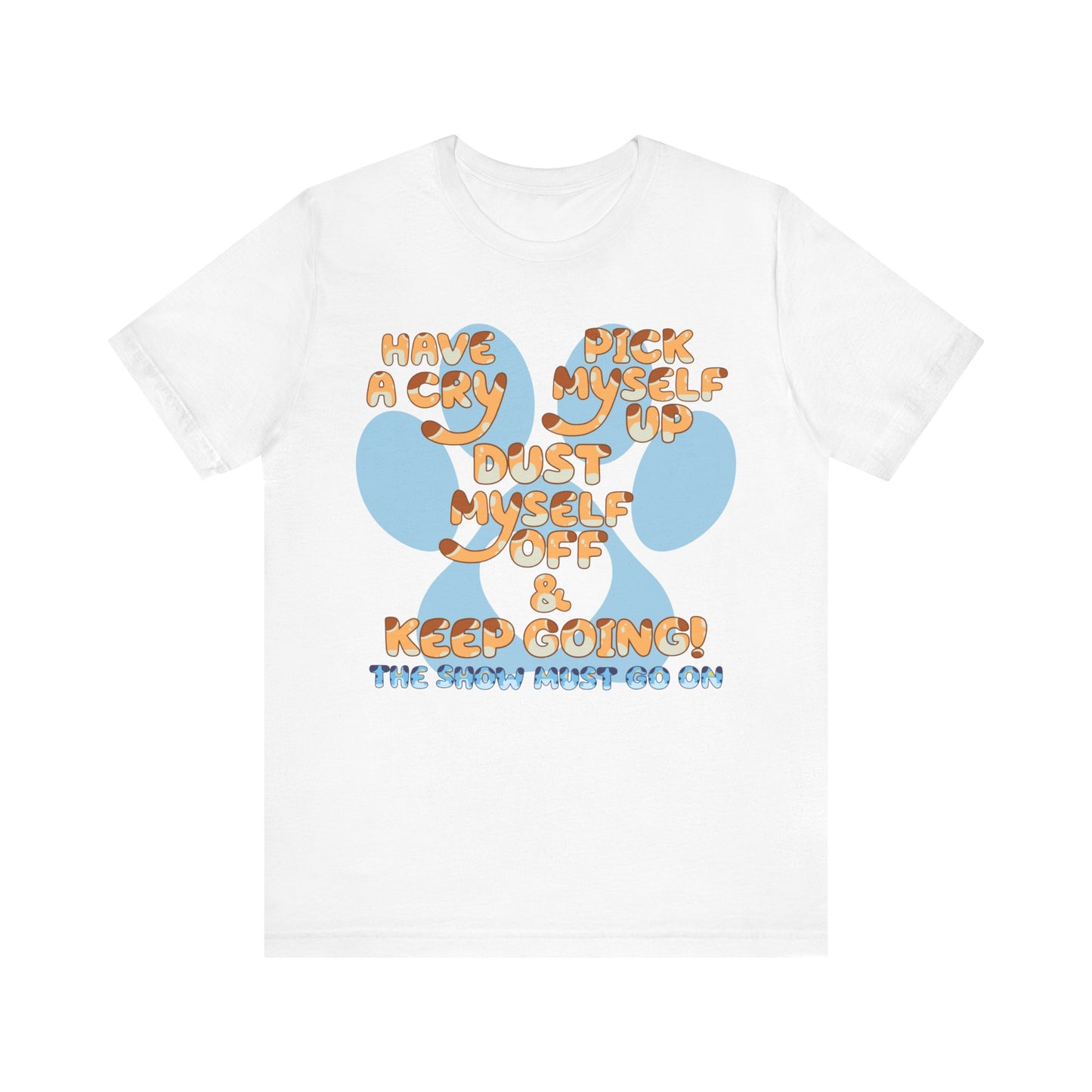 Have a Cry, Pick Myself Up, Dust Myself Off & Keep Going The Show Must Go On Inspirational Bluey Mom Font Bluey Inspired Unisex Fit Jersey Soft Bella Canvas Short Sleeve Bluey Mom T-shirt