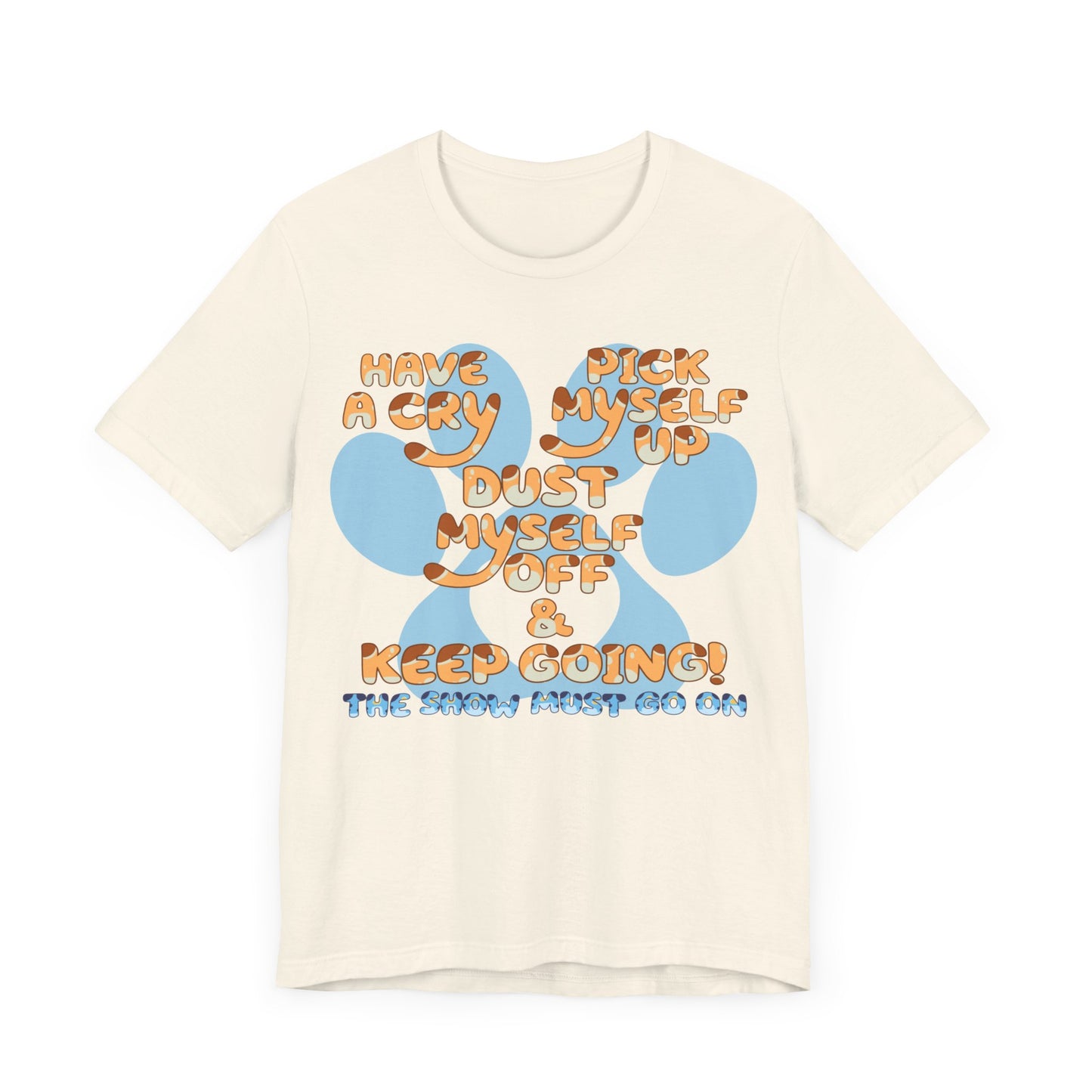 Have a Cry, Pick Myself Up, Dust Myself Off & Keep Going The Show Must Go On Inspirational Bluey Mom Font Bluey Inspired Unisex Fit Jersey Soft Bella Canvas Short Sleeve Bluey Mom T-shirt