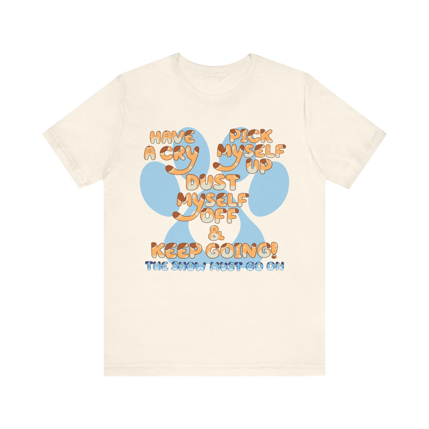 Have a Cry, Pick Myself Up, Dust Myself Off & Keep Going The Show Must Go On Inspirational Bluey Mom Font Bluey Inspired Unisex Fit Jersey Soft Bella Canvas Short Sleeve Bluey Mom T-shirt