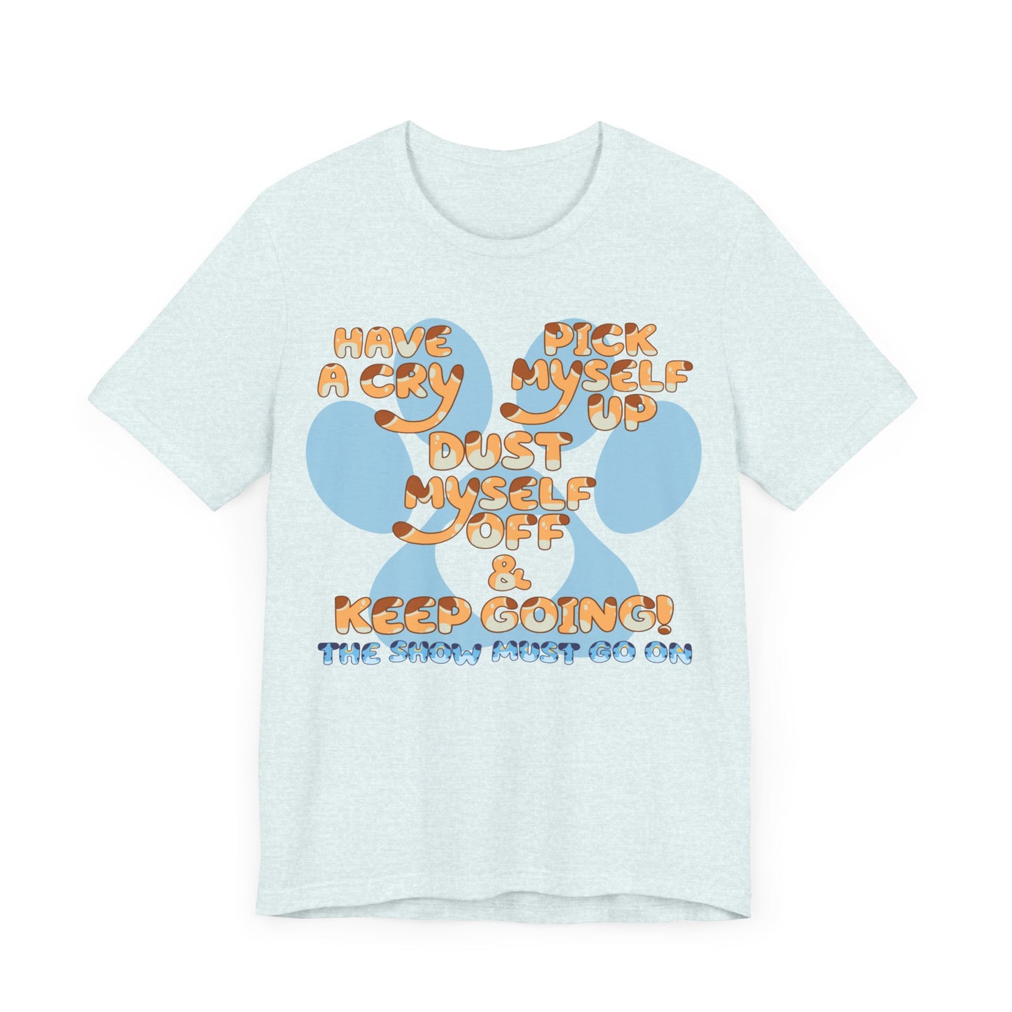 Have a Cry, Pick Myself Up, Dust Myself Off & Keep Going The Show Must Go On Inspirational Bluey Mom Font Bluey Inspired Unisex Fit Jersey Soft Bella Canvas Short Sleeve Bluey Mom T-shirt