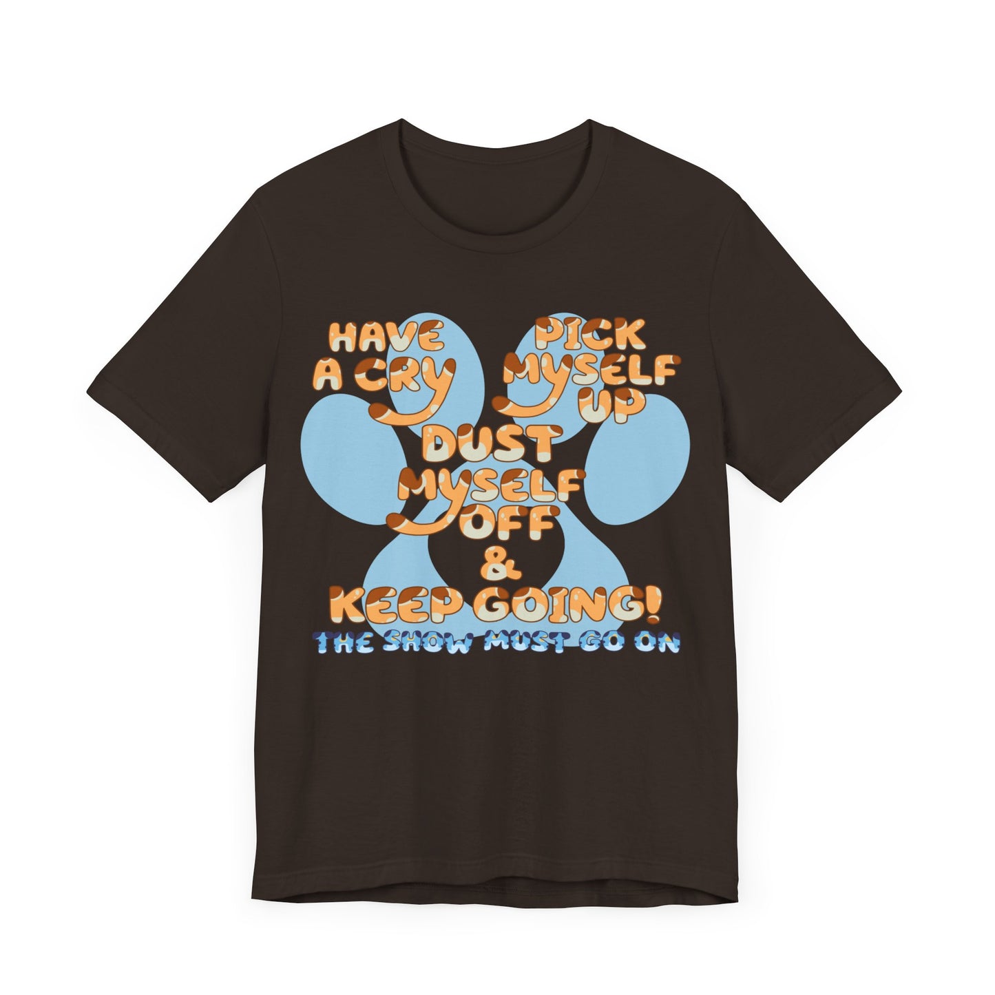 Have a Cry, Pick Myself Up, Dust Myself Off & Keep Going The Show Must Go On Inspirational Bluey Mom Font Bluey Inspired Unisex Fit Jersey Soft Bella Canvas Short Sleeve Bluey Mom T-shirt