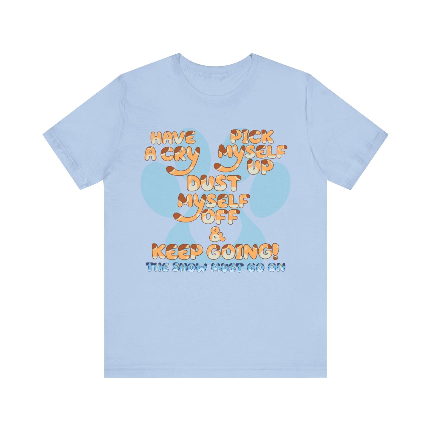 Have a Cry, Pick Myself Up, Dust Myself Off & Keep Going The Show Must Go On Inspirational Bluey Mom Font Bluey Inspired Unisex Fit Jersey Soft Bella Canvas Short Sleeve Bluey Mom T-shirt