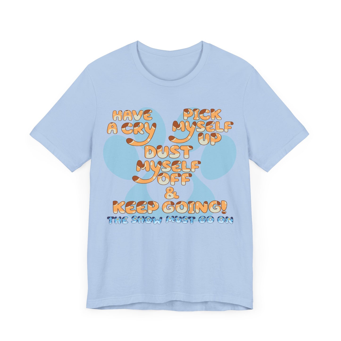 Have a Cry, Pick Myself Up, Dust Myself Off & Keep Going The Show Must Go On Inspirational Bluey Mom Font Bluey Inspired Unisex Fit Jersey Soft Bella Canvas Short Sleeve Bluey Mom T-shirt